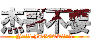 杰哥不要 (No!!! JAGGER!!!!!)