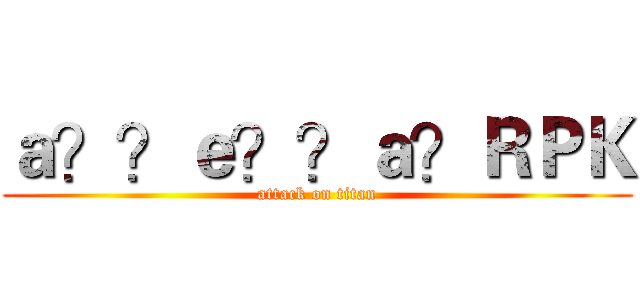 ａ？？ｅ？？ａ？ＲＰＫ (attack on titan)