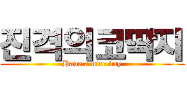 진격의코딱지 (Have a nice day)