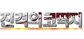 진격의코딱지 (Have a nice day)