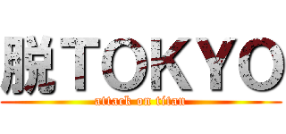 脱ＴＯＫＹＯ (attack on titan)