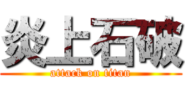 炎上石破 (attack on titan)