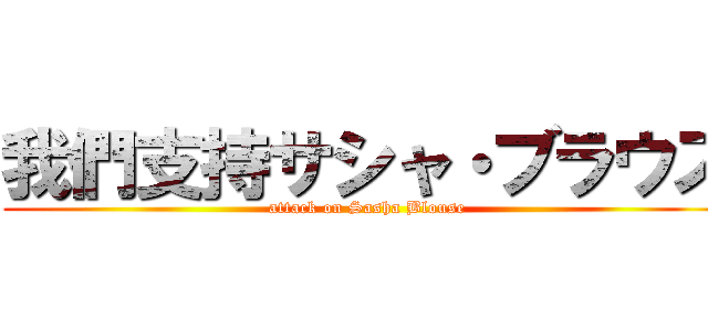 我們支持サシャ・ブラウス (attack on Sasha Blouse)