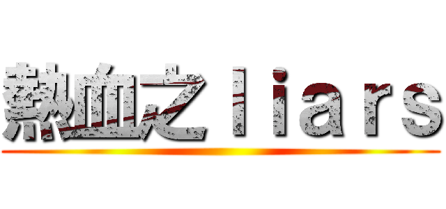 熱血之ｌｉａｒｓ ()