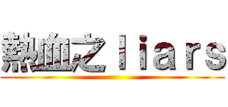 熱血之ｌｉａｒｓ ()