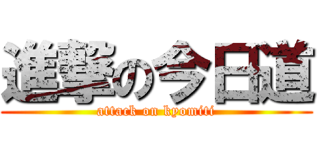 進撃の今日道 (attack on kyomiti)