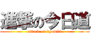 進撃の今日道 (attack on kyomiti)