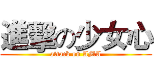 進擊の少女心 (attack on AMA)