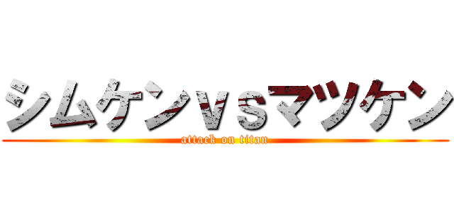 シムケンｖｓマツケン (attack on titan)