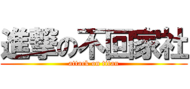 進撃の不回家社 (attack on titan)