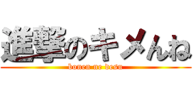 進撃のキメんね (bonen ne desu)