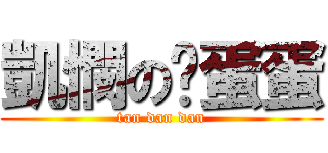 凱憫の舔蛋蛋 (tan dan dan)