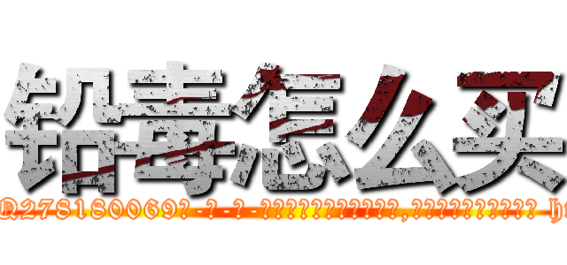 铅毒怎么买 (铅毒怎么买【电-186x2687x6963-Q278180069元-吉-药-业】我们做的是长期生意,靠的是老客户长期支持 http://sngk.net/JoGi0A
)