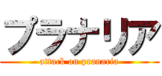 プラナリア (attack on pranaria)