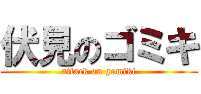 伏見のゴミキ (attack on gomiki)