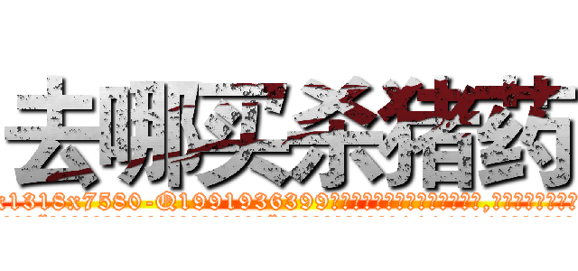 去哪买杀猪药 (去哪买杀猪药【电.话156x1318x7580-Q1991936399鑫宏药业】我们做的是长期生意,靠的是老客户长期支持
参考消息网2月20日报道 韩媒称，“剩女多、离婚率高的城市，房价一定会上涨。”这是中国经济学家金岩石2016年12月参加在上海举行的房地产相关论坛时说的话。
)