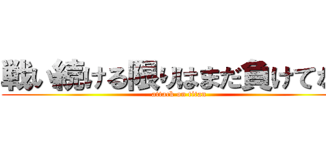 戦い続ける限りはまだ負けてない (attack on titan)