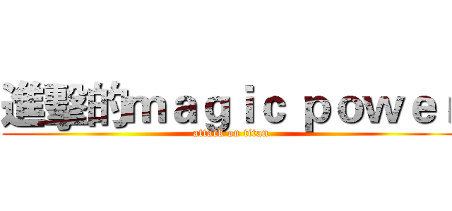 進擊的ｍａｇｉｃ ｐｏｗｅｒ (attack on titan)