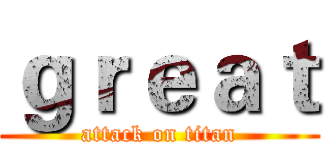 ｇｒｅａｔ (attack on titan)