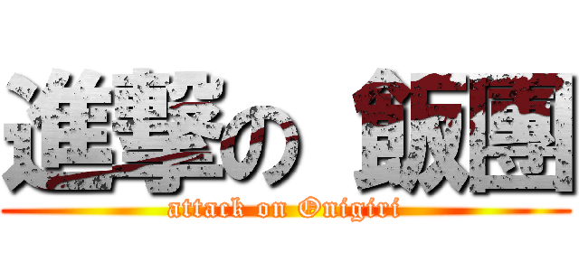 進撃の 飯團 (attack on Onigiri)