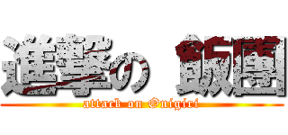 進撃の 飯團 (attack on Onigiri)