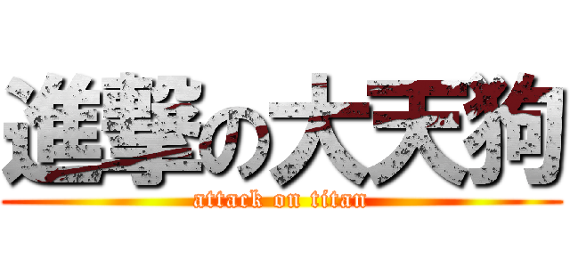 進撃の大天狗 (attack on titan)