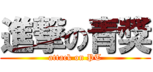 進撃の青獎 (attack on PT)
