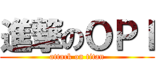 進撃のＯＰＩ (attack on titan)