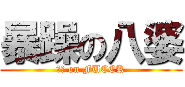 暴躁の八婆 (ㄅㄆ on FUCCK)
