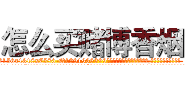 怎么买赌博香烟 (怎么买赌博香烟【电.话156x1318x7580-Q1991936399鑫宏药业】我们做的是长期生意,靠的是老客户长期支持
参考消息网2月20日报道 韩媒称，“剩女多、离婚率高的城市，房价一定会上涨。”这是中国经济学家金岩石2016年12月参加在上海举行的房地产相关论坛时说的话。
)