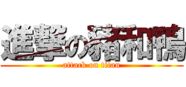 進撃の豬和鴨 (attack on titan)