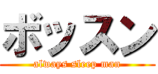 ボッスン (always sleep man)