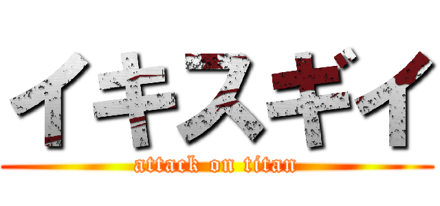 イキスギイ (attack on titan)