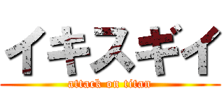イキスギイ (attack on titan)