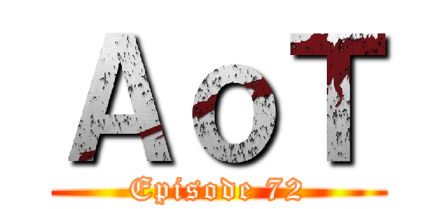 ＡｏＴ (Episode 72)