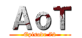 ＡｏＴ (Episode 72)