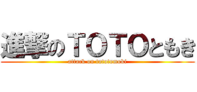 進撃のＴＯＴＯともき (attack on tototomoki)