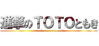 進撃のＴＯＴＯともき (attack on tototomoki)