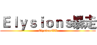 Ｅｌｙｓｉｏｎｓ暴走 (ElysionsVX)