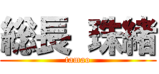 総長 珠緒 (tamao)