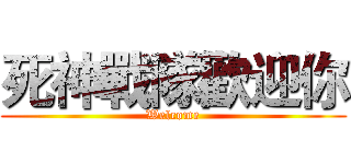 死神戰隊歡迎你 (Welcome)