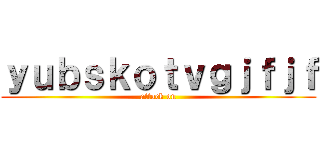 ｙｕｂｓｋｏｔｖｇｊｆｊｆ (attack on)