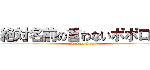 絶対名前の言わないポポロン (attack on titan)