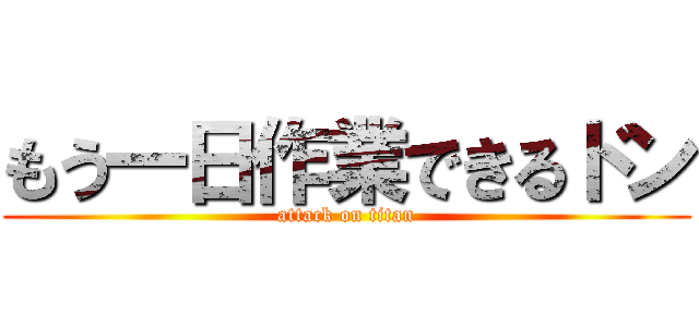 もう一日作業できるドン (attack on titan)