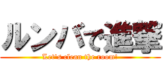 ルンバで進撃 (Let's clean the room!)