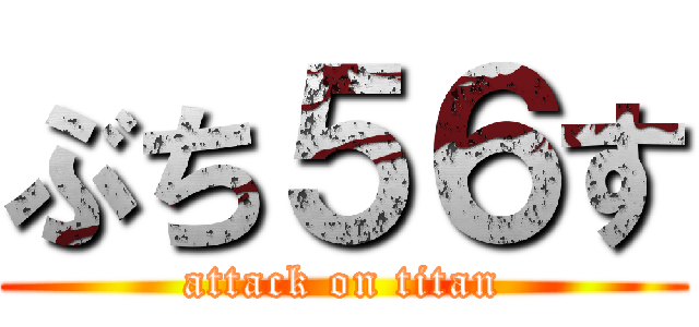 ぶち５６す (attack on titan)