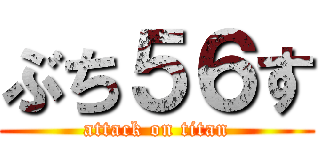 ぶち５６す (attack on titan)