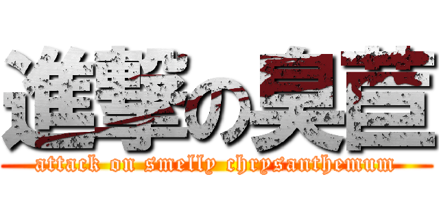 進撃の臭苣 (attack on smelly chrysanthemum)