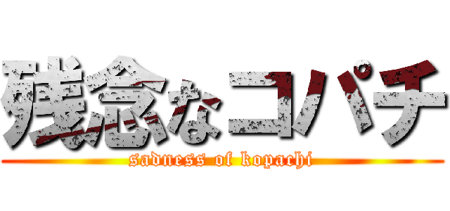 残念なコパチ (sadness of kopachi)