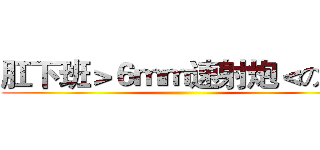 肛下班＞６ｍｍ速射炮＜の８１ ()